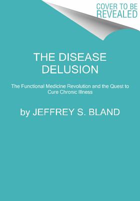 The Disease Delusion: Conquering the Causes of Chronic Illness for a Healthier, Longer, and Happier Life
