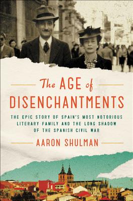 The Age of Disenchantments: The Epic Story of Spain's Most Notorious Literary Family and the Long Shadow of the Spanish Civil War