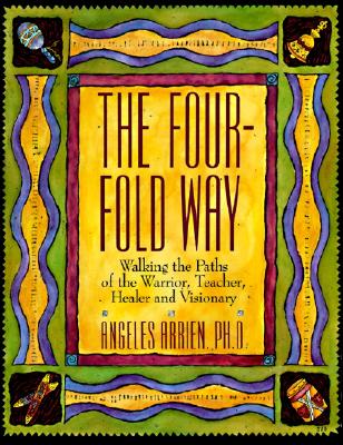 Four-Fold Way: Walking the Paths of the Warrior, Teacher, Healer, and Visionary