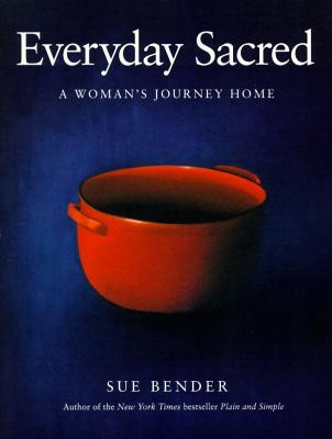 Everyday Sacred: A Woman's Journey Home, Bender, Sue Everyday Sacred: A Woman's Journey Home, Bender, Sue