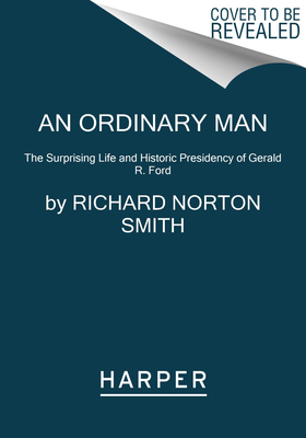 Ordinary Man: The Surprising Life and Historic Presidency of Gerald R. Ford