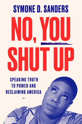 No, You Shut Up: Speaking Truth to Power and Reclaiming America Sanders, Symone D.