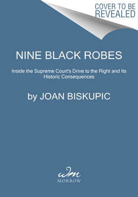 Nine Black Robes: Inside the Supreme Court's Drive to the Right and Its Historic Consequences