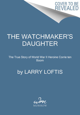 Watchmaker's Daughter: The True Story of World War II Heroine Corrie Ten Boom