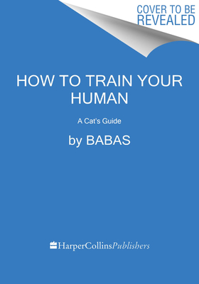 HOW TO TRAIN YOUR HUMAN: A CAT'S GUIDE