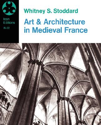Art and Architecture in Medieval France: Medieval Architecture, Sculpture, Stained Glass, Manuscripts, the Art of the Church Treasuries (Icon Editions)
