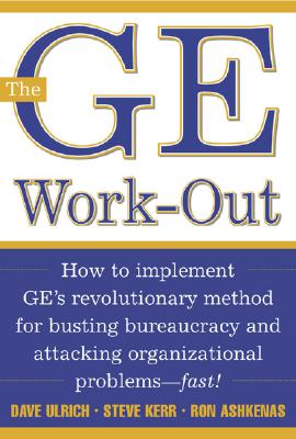 The GE Work-Out : How to Implement GE's Revolutionary Method for Busting Bureaucracy & Attacking Organizational Proble