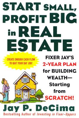 Start Small, Profit Big in Real Estate: Fixer Jay's 2-Year Plan for Building Wealth - Starting from Scratch: Fixer Jay's 2-Year Plan for Building Wealth - Starting from Scratch