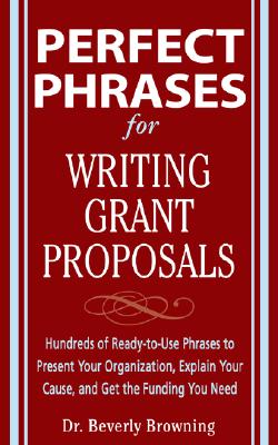 Perfect Phrases for Writing Grant Proposals: Hundreds of Ready-to-Use Phrases to Present Your Organization, Explain Your Cause, and Get the Funding You Need (Perfect Phrases Series)