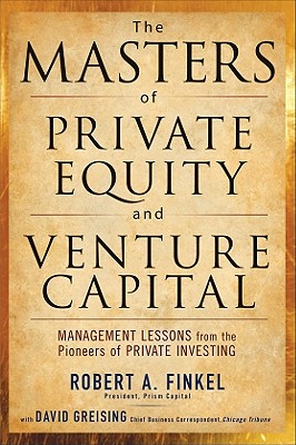 Masters of Private Equity and Venture Capital: Management Lessons from the Pioneers of Private Investing