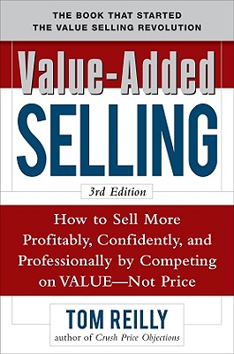 Value-Added Selling: How to Sell More Profitably, Confidently, and Professionally by Competing on Value, Not Price