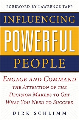 Influencing Powerful People : Engage and Command the Attention of the Decision-Makers to Get What You Need to Succeed