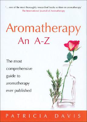 Aromatherapy: An A-Z: The Most Comprehensive Guide to Aromatherapy Ever Published