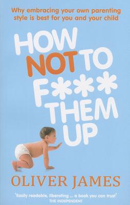 How Not to F*** Them Up by Oliver James