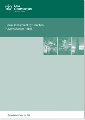 Social Investment By Charities: A Consultation Paper: Law Commission Consultation Paper #216 (Law Commission Consultation Papers)