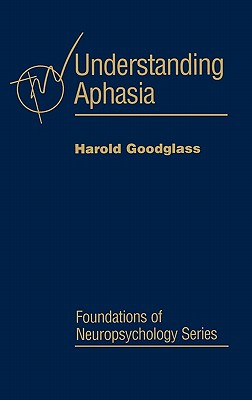 Understanding Aphasia (Foundations of Neuropsychology)