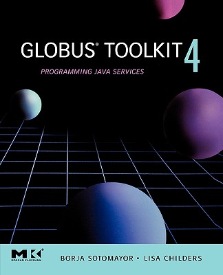Globus Toolkit 4, : Programming Java Services (The Morgan Kaufmann Series in Networking)