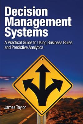 Decision Management Systems: A Practical Guide to Using Business Rules and Predictive Analytics: A Practical Guide to Using Business Rules and Predictive Analytics (IBM Press)
