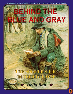 Behind the Blue and Gray: The Soldier's Life in the Civil War (Young Readers' History of the Civil War) [Paperback] Ray, Delia
