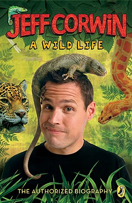 Jeff Corwin: A Wild Life: The Authorized Biography