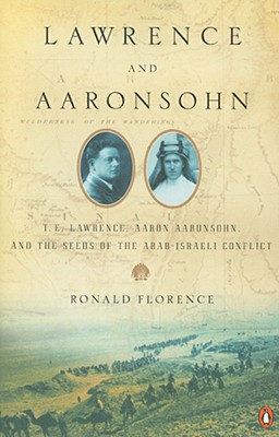 Lawrence and Aaronsohn: T. E. Lawrence, Aaron Aaronsohn, and the Seeds of the Arab-Israeli Conflict