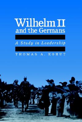 Wilhelm II and the Germans: A Study in Leadership