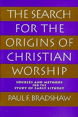 The Search for the Origins of Christian Worship: Sources and Methods for the Study of Early Liturgy