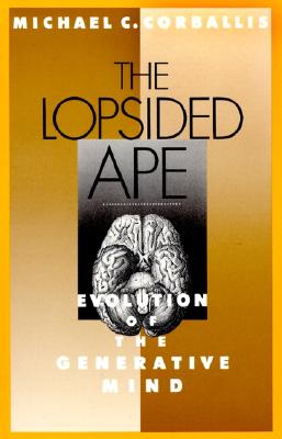 The Lopsided Ape: Evolution of the Generative Mind, Corballis, Michael C. The Lopsided Ape: Evolution of the Generative Mind, Corballis, Michael C.