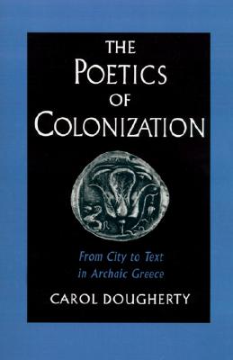 THE POETICS OF COLONIZATION From City to Text in Archaic Greece