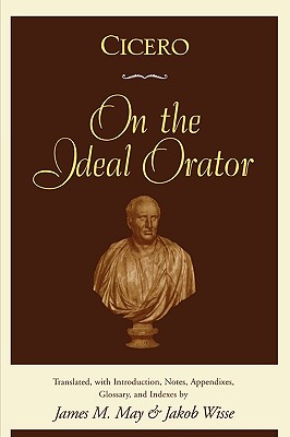 CICERO: ON THE IDEAL ORATOR (DE ORATORE) Translated, with Introduction, Notes, Appendixes, Glossary, and Indexes