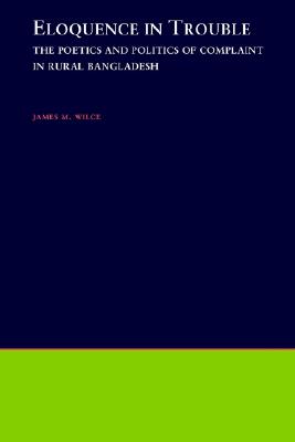 Eloquence in Trouble The Poetics and Politics of Complaint in Rural Bangladesh (Oxford Studies in Anthropological Linguistics)