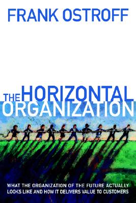 The Horizontal Organization : What the Organization of the Future Actually Looks Like and How it Delivers Value to Customers