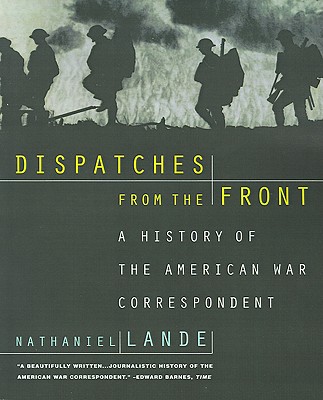 Dispatches from the Front: A History of the American War Correspondent