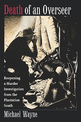 Death of an Overseer : Reopening a Murder Investigation from the Plantation South