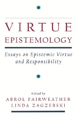 Virtue Epistemology: Essays in Epistemic Virtue and Responsibility