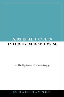 American Pragmatism: A Religious Genealogy (AAR Reflection and Theory in the Study of Religion) [Hardcover] Hamner, M. Gail