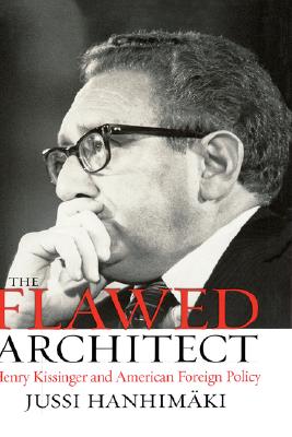 The Flawed Architect: Henry Kissinger and American Foreign Policy