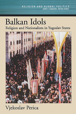 Balkan Idols: Religion and Nationalism in Yugoslav States (Religion and Global Politics) Image for Balkan Idols: Religion and Nationalism in Yugoslav States (Religion and Global Politics)