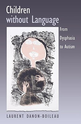 Children without Language: From Dysphasia to Autism [Hardcover] Danon-Boileau, Laurent and Grieve, James