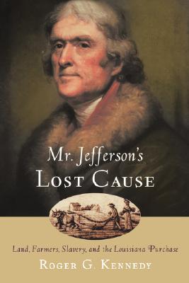 Mr. Jefferson's Lost Cause: Land, Farmers, Slavery, and the Louisiana Purchase
