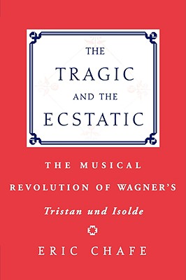 Image for The Tragic and the Ecstatic: The Musical Revolution of Wagner's Tristan und Isolde