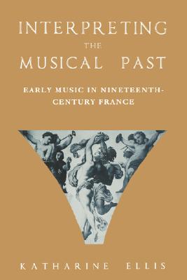 Image for Interpreting the Musical Past: Early Music in Nineteenth-Century France