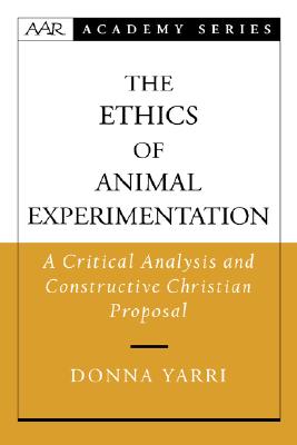 The Ethics of Animal Experimentation: A Critical Analysis and Constructive Christian Proposal (AAR Academy Series)