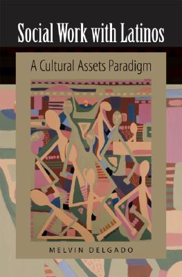 Social Work with Latinos; Social Work with Latinos A Cultural Assets Paradigm