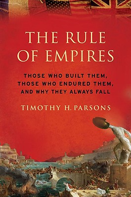 The Rule of Empires: Those Who Built Them, Those Who Endured Them, and Why They Always Fall