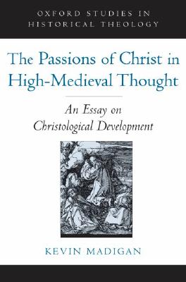 The Passions of Christ in High-Medieval Thought: An Essay on Christological Development (Oxford Studies in Historical Theology) [Hardcover] Madigan, Kevin