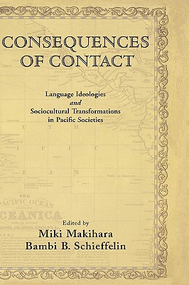 Consequences of Contact: Language Ideologies and Sociocultural Transformations in Pacific Societies [Hardcover] Makihara, Miki and Schieffelin, Bambi B.