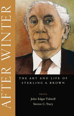 After Winter: The Art and Life of Sterling A. Brown [Hardcover] Tidwell, John Edgar and Tracy, Steven C