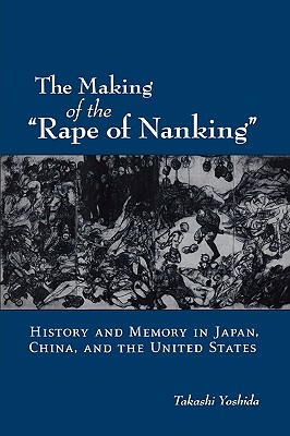 Making of the Rape of Nanking: History and Memory in Japan, China, and the United States