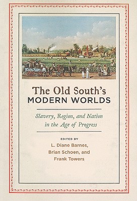 The Old South's Modern Worlds: Slavery, Region, and Nation in the Age of Progress